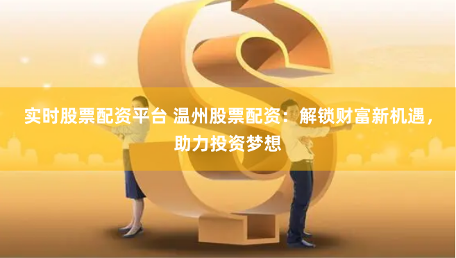 实时股票配资平台 温州股票配资：解锁财富新机遇，助力投资梦想