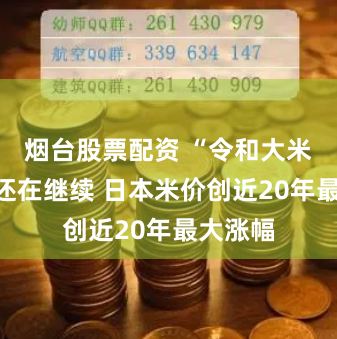 烟台股票配资 “令和大米骚乱”还在继续 日本米价创近20年最大涨幅