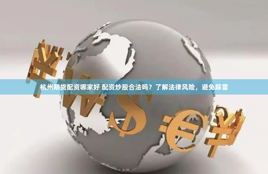 杭州期货配资哪家好 配资炒股合法吗？了解法律风险，避免踩雷