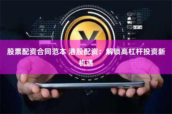股票配资合同范本 港股配资：解锁高杠杆投资新机遇