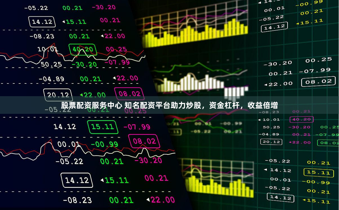 股票配资服务中心 知名配资平台助力炒股，资金杠杆，收益倍增