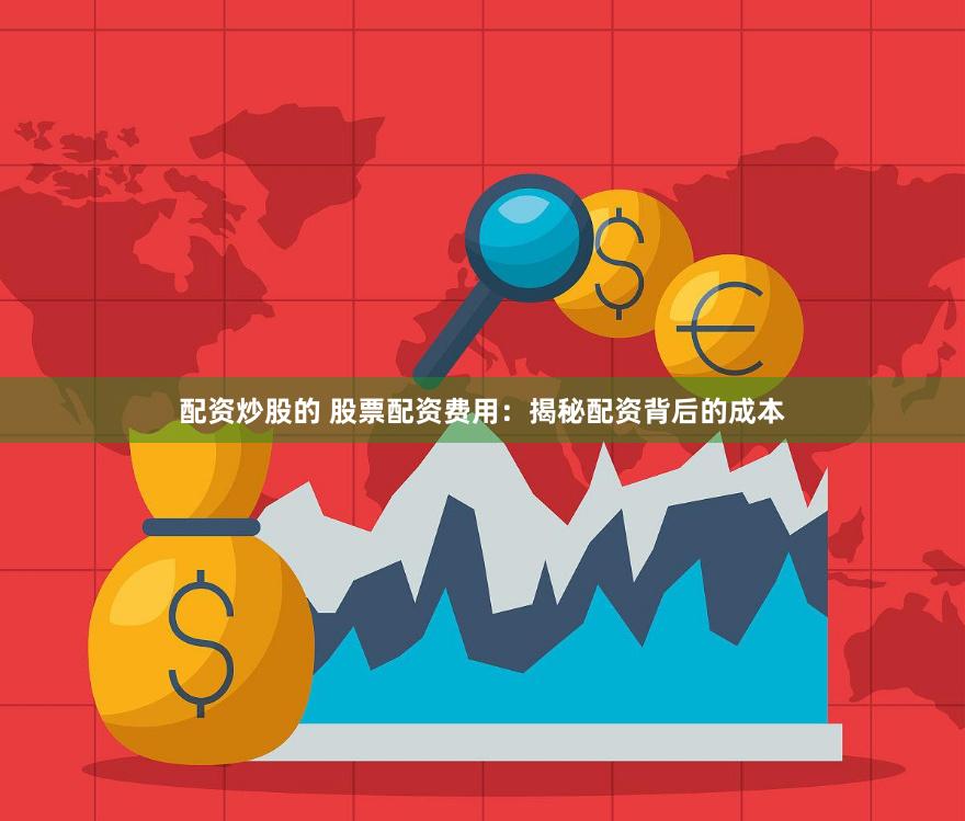 配资炒股的 股票配资费用：揭秘配资背后的成本