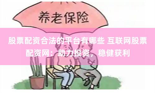 股票配资合法的平台有哪些 互联网股票配资网：助力投资，稳健获利