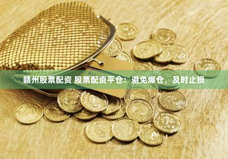 赣州股票配资 股票配资平仓：避免爆仓，及时止损