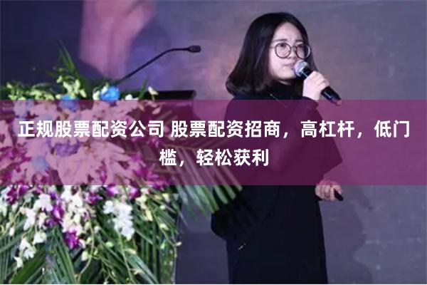 正规股票配资公司 股票配资招商，高杠杆，低门槛，轻松获利