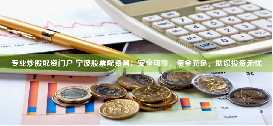 专业炒股配资门户 宁波股票配资网：安全可靠，资金充足，助您投资无忧