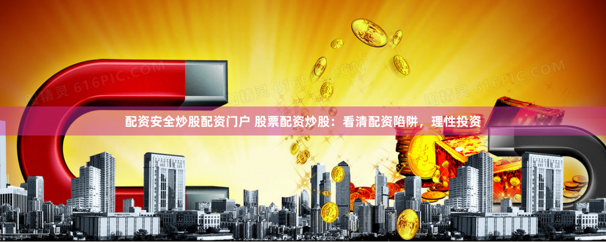 配资安全炒股配资门户 股票配资炒股：看清配资陷阱，理性投资
