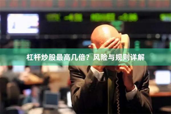 杠杆炒股最高几倍？风险与规则详解
