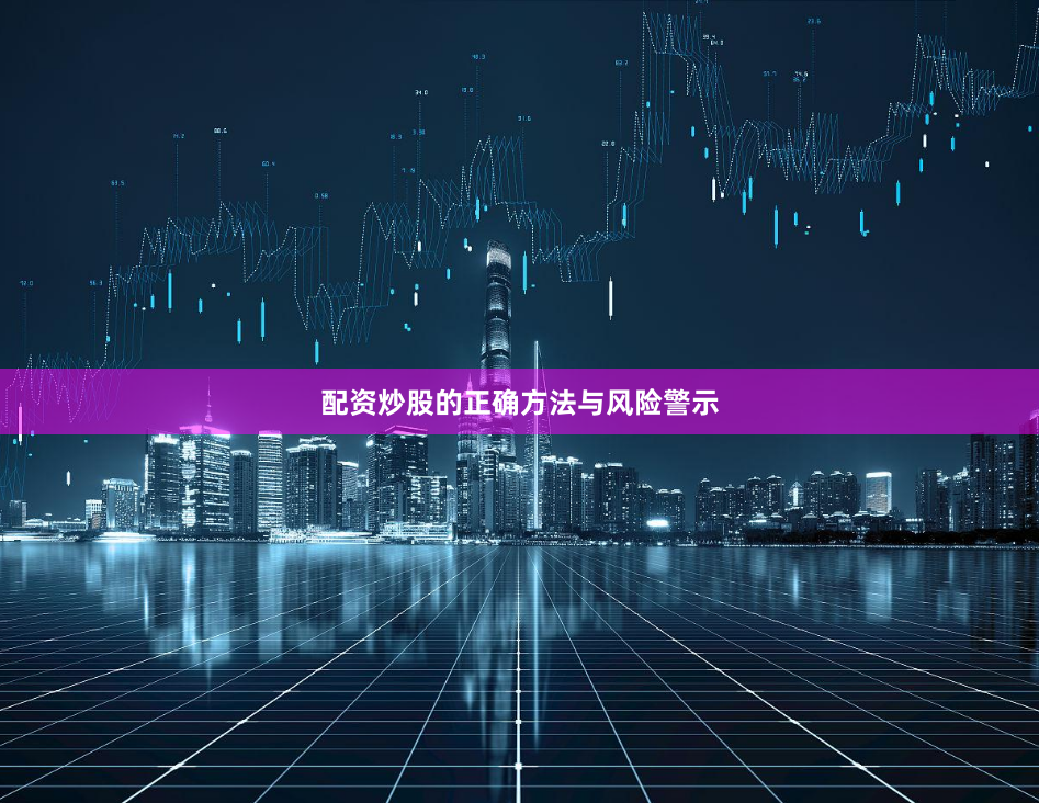 配资炒股的正确方法与风险警示