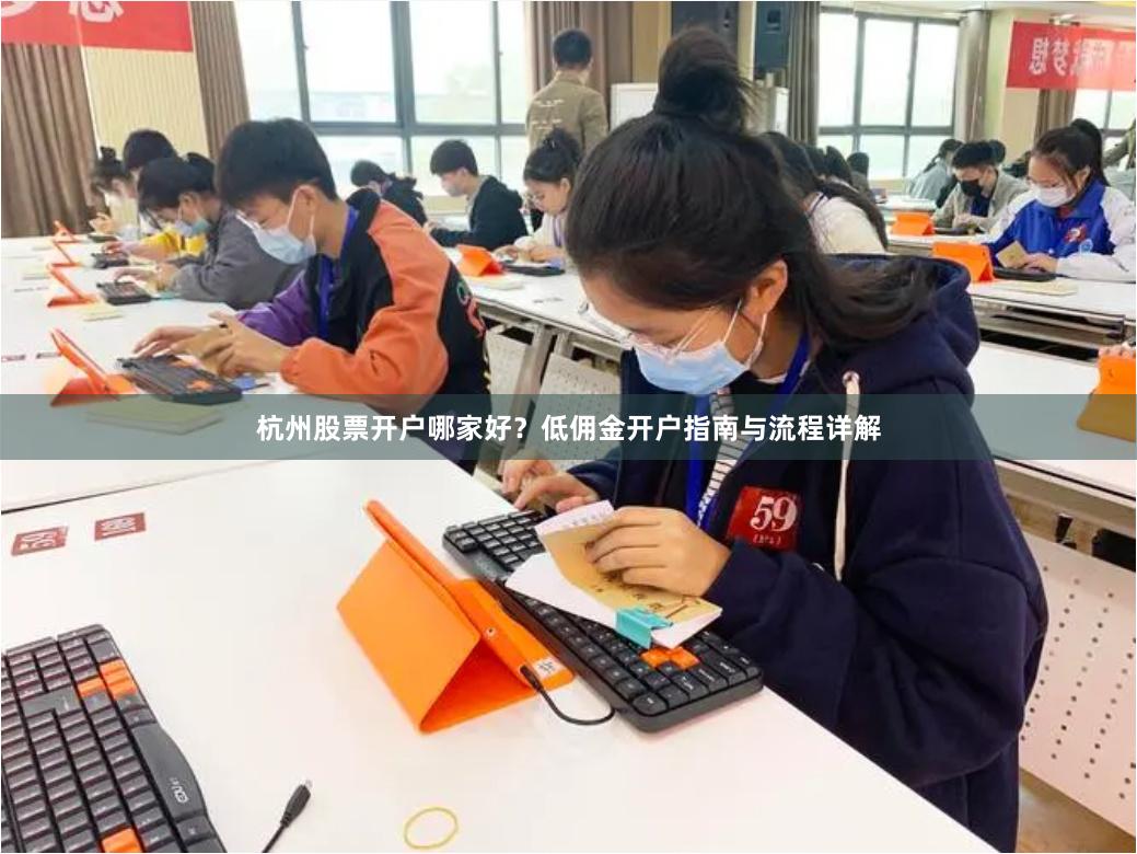 杭州股票开户哪家好？低佣金开户指南与流程详解