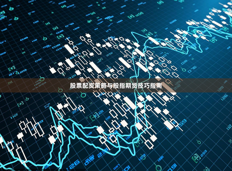 股票配资策略与股指期货技巧指南
