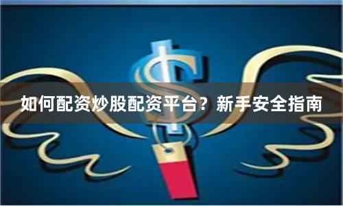 如何配资炒股配资平台？新手安全指南
