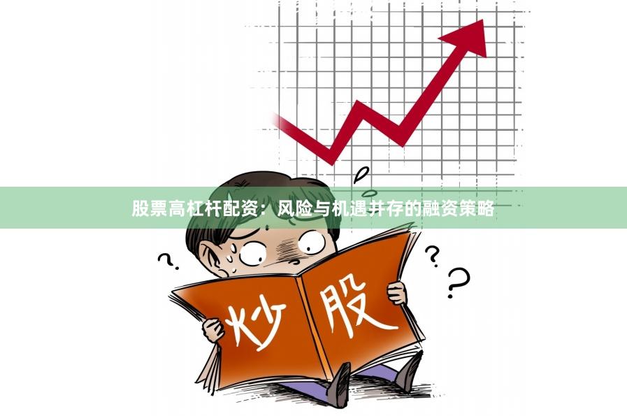 股票高杠杆配资：风险与机遇并存的融资策略