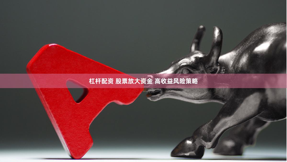 杠杆配资 股票放大资金 高收益风险策略