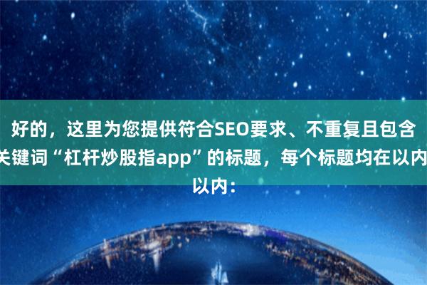 好的，这里为您提供符合SEO要求、不重复且包含关键词“杠杆炒股指app”的标题，每个标题均在以内：